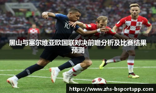 黑山与塞尔维亚欧国联对决前瞻分析及比赛结果预测