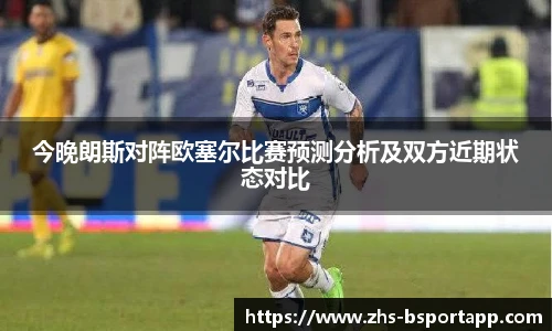 今晚朗斯对阵欧塞尔比赛预测分析及双方近期状态对比