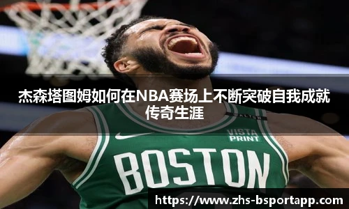 杰森塔图姆如何在NBA赛场上不断突破自我成就传奇生涯